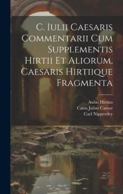 Coperta cărții C. Iulii Caesaris Commentarii Cum Supplementis Hirtii Et Aliorum. Caesaris Hirtiique Fragmenta