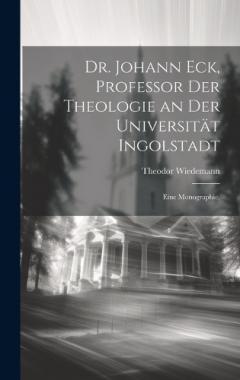 Coperta cărții Dr. Johann Eck, Professor der Theologie an der Universität Ingolstadt: Eine Monographie.