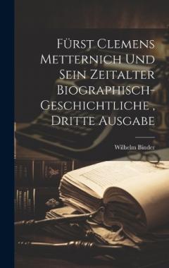 Coperta cărții Fürst Clemens Metternich und sein Zeitalter biographisch-geschichtliche, dritte Ausgabe