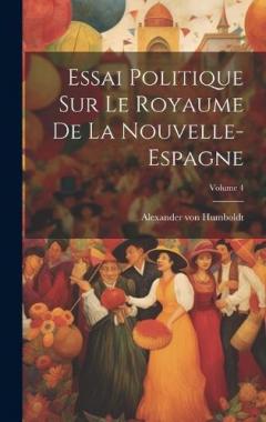 Essai Politique Sur Le Royaume De La Nouvelle-espagne; Volume 4