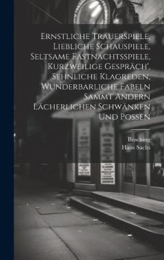 Ernstliche Trauerspiele, Liebliche Schauspiele, Seltsame Fastnachtsspiele, Kurzweilige Gespräch', Sehnliche Klagreden, Wunderbarliche Fabeln Sammt Andern Lächerlichen Schwänken Und Possen