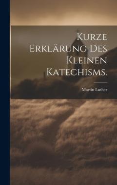 Kurze Erklärung des kleinen Katechisms.
