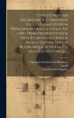 Coperta cărții Chrestomathia Geometrica, Continens Euclid Elementorum Principium Graece Usque Ad Libri Primi Propositionem Xxvi, Et Ad Illus Graeca Procli, Latina Savilii, Aliorumque Scholia, Cu Notitiis Historicis...