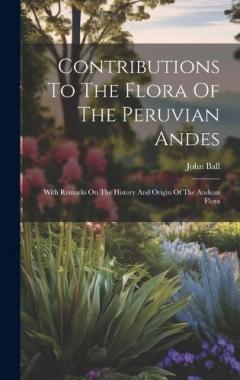 Coperta cărții Contributions To The Flora Of The Peruvian Andes: With Remarks On The History And Origin Of The Andean Flora
