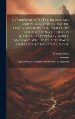 Coperta cărții A Companion To The Mountain Barometer, Consisting Of Tables, Whereby The Operation Of Computing Heights Is Rendered Extremely Simple And Easy, Whilst Its Accuracy Is Inferior To No Other Mode: Together With A Description And Use Of The Englefield