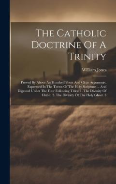 The Catholic Doctrine Of A Trinity: Proved By Above An Hundred Short And Clear Arguments, Expressed In The Terms Of The Holy Scripture ... And Digested Under The Four Following Titles: 1. The Divinity Of Christ. 2. The Divinity Of The Holy Ghost. 3