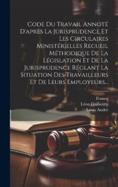 Coperta cărții Code Du Travail Annoté D'après La Jurisprudence Et Les Circulaires Ministérielles Recueil Méthodique De La Législation Et De La Jurisprudence Réglant La Situation Des Travailleurs Et De Leurs Employeurs...