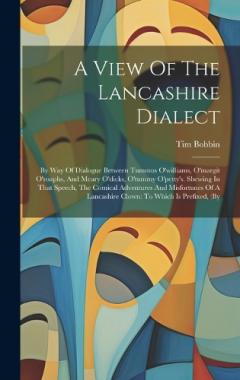 A View Of The Lancashire Dialect: By Way Of Dialogue Between Tummus O'williams, O'margit O'roaphs, And Meary O'dicks, O'tummy O'petty's. Shewing In That Speech, The Comical Adventures And Misfortunes Of A Lancashire Clown: To Which Is Prefixed, (by