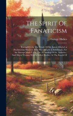 Coperta cărții The Spirit Of Fanaticism: Exemplify'd In The Tryals Of Mr. James Mitchel (a Presbyterian Minister, Who Was Hang'd At Edinburgh, For An Attempt Made Upon The Archbishop Of St. Andrews.) And Major Thomas Weir (a Gifted Brother At The Knack Of