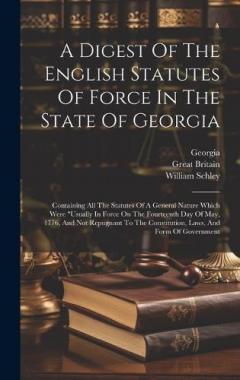 A Digest Of The English Statutes Of Force In The State Of Georgia: Containing All The Statutes Of A General Nature Which Were "usually In Force On The Fourteenth Day Of May, 1776, And Not Repugnant To The Constitution, Laws, And Form Of Government