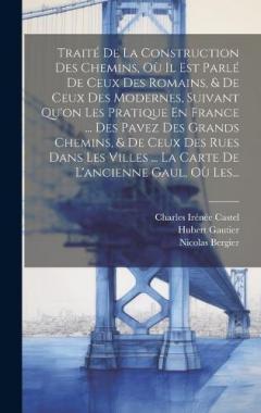 Traité De La Construction Des Chemins, Où Il Est Parlé De Ceux Des Romains, & De Ceux Des Modernes, Suivant Qu'on Les Pratique En France ... Des Pavez Des Grands Chemins, & De Ceux Des Rues Dans Les Villes ... La Carte De L'ancienne Gaul, Où Les...