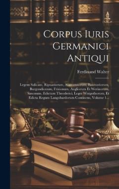 Corpus Iuris Germanici Antiqui: Legem Salicam, Ripuariorum, Alamannorum, Baiuvariorum, Burgundionum, Frisionum, Angliorum Et Werinorum, Saxonum, Edictum Theoderici, Leges Wisigothorum, Et Edicta Regum Langobardorum Continens, Volume 1...