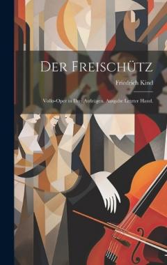 Coperta cărții Der Freischütz: Volks-Oper in drei Aufzügen. Ausgabe letzter Hand.