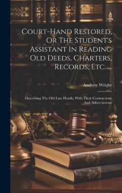 Coperta cărții Court-hand Restored, Or The Student's Assistant In Reading Old Deeds, Charters, Records, Etc. ...: Describing The Old Law Hands, With Their Contractions And Abbreviations