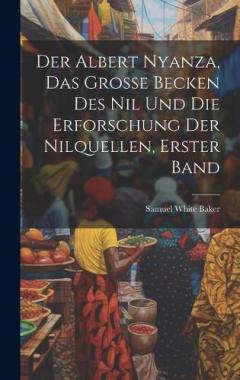 Coperta cărții Der Albert Nyanza, das große Becken des Nil und die Erforschung der Nilquellen, Erster Band