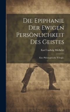 Die Epiphanie der ewigen Persönlichkeit des Geistes: Eine philosophische Trilogie.