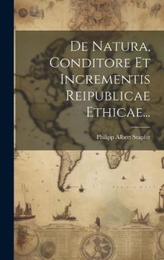 De Natura, Conditore Et Incrementis Reipublicae Ethicae...