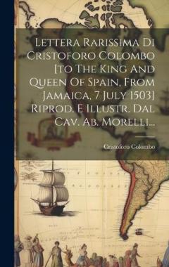Lettera Rarissima Di Cristoforo Colombo [to The King And Queen Of Spain, From Jamaica, 7 July 1503] Riprod. E Illustr. Dal Cav. Ab. Morelli...