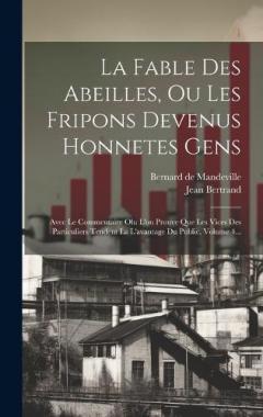 La Fable Des Abeilles, Ou Les Fripons Devenus Honnetes Gens: Avec Le Commentaire Olu L'on Prouve Que Les Vices Des Particuliers Tendent La L'avantage Du Public, Volume 4...