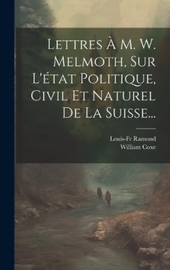 Lettres À M. W. Melmoth, Sur L'état Politique, Civil Et Naturel De La Suisse...
