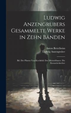 Ludwig Anzengrubers Gesammelte Werke in Zehn Bänden: Bd. Der Pfarrer Von Kirchfeld. Der Meineidbauer. Die Kreuzelschreiber
