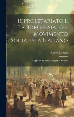 Coperta cărții Il Proletariato E La Borghesia Nel Movimento Socialista Italiano: Saggio Di Scienza Sociografico-Politica