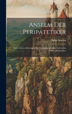 Anselm Der Peripatetiker: Nebst Andern Beiträgen Zur Literaturgeschichte Italiens Im Eilften Jahrhundert