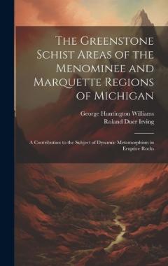 The Greenstone Schist Areas of the Menominee and Marquette Regions of Michigan: A Contribution to the Subject of Dynamic Metamorphism in Eruptive Rocks