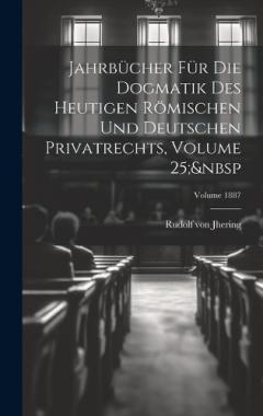 Jahrbücher Für Die Dogmatik Des Heutigen Römischen Und Deutschen Privatrechts, Volume 25; Volume 1887