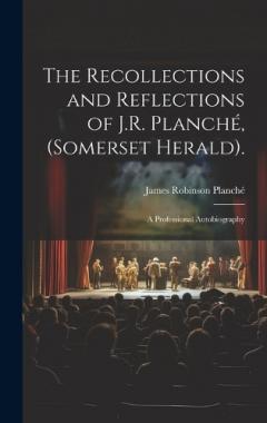 Coperta cărții The Recollections and Reflections of J.R. Planché, (Somerset Herald).: A Professional Autobiography
