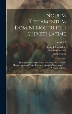 Nouum Testamentum Domini Nostri Iesu Christi Latine: Secundum Editionem Sancti Hieronymi Ad Codicum Manuscriptorum Fidem Recensuit Iohannes Wordsworth ..., Volume 1; Volume 3