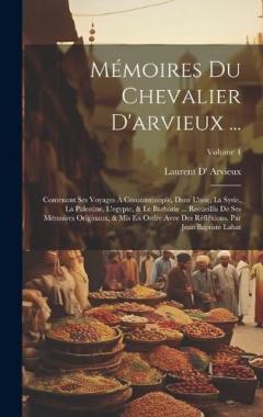 Mémoires Du Chevalier D'arvieux ...: Contenant Ses Voyages À Constantinople, Dans L'asie, La Syrie, La Palestine, L'egypte, & Le Barbarie ... Recüeillis De Ses Mémoires Originaux, & Mis En Ordre Avee Des Réfléxions. Par Jean Baptiste Labat; Volume 4