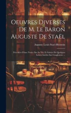 Coperta cărții Oeuvres Diverses De M. Le Baron Auguste De Staël: Précédées D'une Notice Sur Sa Vie, Et Suivies De Quelques Lettres Inédits Sur L'angleterre ...