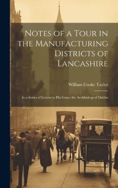 Notes of a Tour in the Manufacturing Districts of Lancashire: In a Series of Letters to His Grace the Archbishop of Dublin