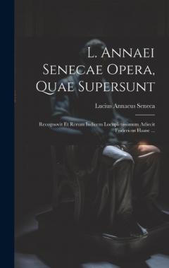 L. Annaei Senecae Opera, Quae Supersunt: Recognovit Et Rerum Indicem Locupletissimum Adiecit Fridericus Haase ...