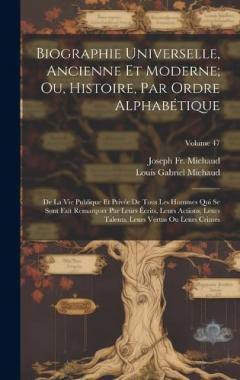 Biographie Universelle, Ancienne Et Moderne; Ou, Histoire, Par Ordre Alphabétique: De La Vie Publique Et Privée De Tous Les Hommes Qui Se Sont Fait Remarquer Par Leurs Écrits, Leurs Actions, Leurs Talents, Leurs Vertus Ou Leurs Crimes; Volume 47