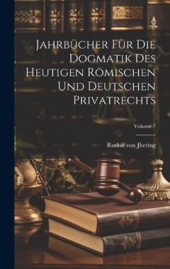 Jahrbücher Für Die Dogmatik Des Heutigen Römischen Und Deutschen Privatrechts; Volume 7