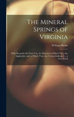 The Mineral Springs of Virginia: With Remarks On Their Use, the Diseases to Which They Are Applicable, and in Which They Are Contra-Indicated ... a New Work
