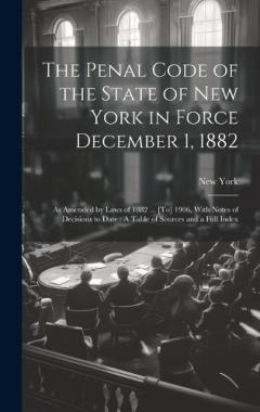 Coperta cărții The Penal Code of the State of New York in Force December 1, 1882: As Amended by Laws of 1882 ... [To] 1906, With Notes of Decisions to Date: A Table of Sources and a Full Index