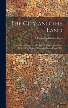 The City and the Land: A Course of Seven Lectures On the Work of the Society, Delivered in Hanover Square in May and June, 1892