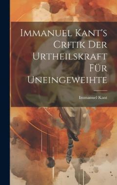 Immanuel Kant's Critik der Urtheilskraft für Uneingeweihte