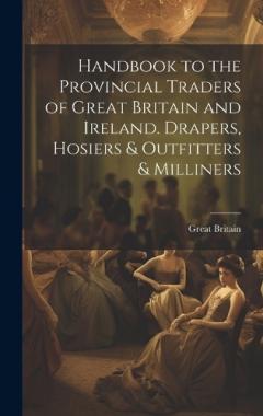 Handbook to the Provincial Traders of Great Britain and Ireland. Drapers, Hosiers & Outfitters & Milliners