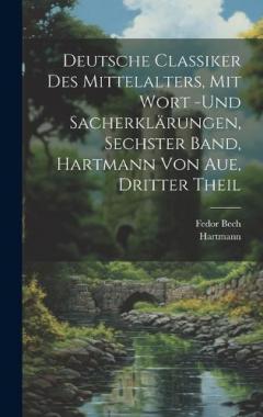 Coperta cărții Deutsche Classiker des Mittelalters, mit Wort -und Sacherklärungen, Sechster Band, Hartmann von Aue, Dritter Theil