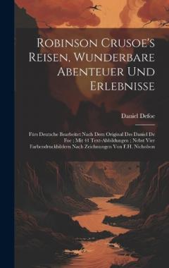 Robinson Crusoe's Reisen, Wunderbare Abenteuer Und Erlebnisse: Fürs Deutsche Bearbeitet Nach Dem Original Des Daniel De Foe; Mit 41 Text-Abbildungen; Nebst Vier Farbendruckbildern Nach Zeichnungen Von F.H. Nicholson