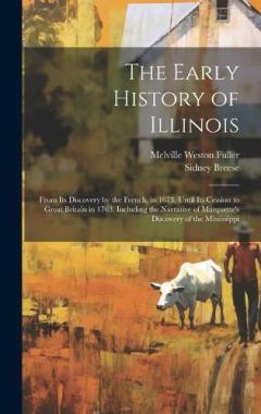 The Early History of Illinois: From Its Discovery by the French, in 1673, Until Its Cession to Great Britain in 1763, Including the Narrative of Marquette's Discovery of the Mississippi