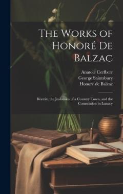 The Works of Honoré De Balzac: Béatrix, the Jealousies of a Country Town, and the Commission in Lunacy