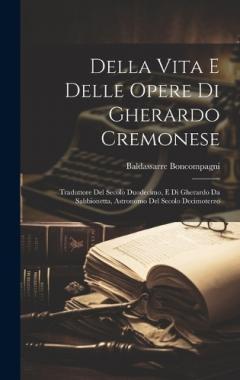 Coperta cărții Della Vita E Delle Opere Di Gherardo Cremonese: Traduttore Del Secolo Duodecimo, E Di Gherardo Da Sabbionetta, Astronomo Del Secolo Decimoterzo