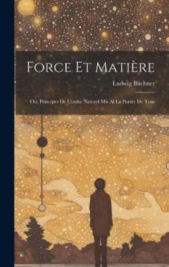 Force Et Matière: Ou, Principes De L'ordre Naturel Mis Al La Portée De Tous