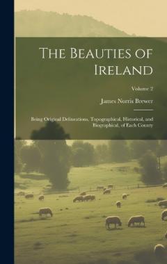 Coperta cărții The Beauties of Ireland: Being Original Delineations, Topographical, Historical, and Biographical, of Each County; Volume 2
