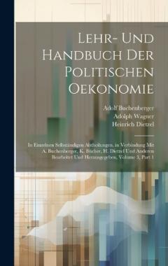 Lehr- Und Handbuch Der Politischen Oekonomie: In Einzelnen Selbständigen Abtheilungen. in Verbindung Mit A. Buchenberger, K. Bücher, H. Dietzel Und Anderen Bearbeitet Und Herausgegeben, Volume 3, part 1